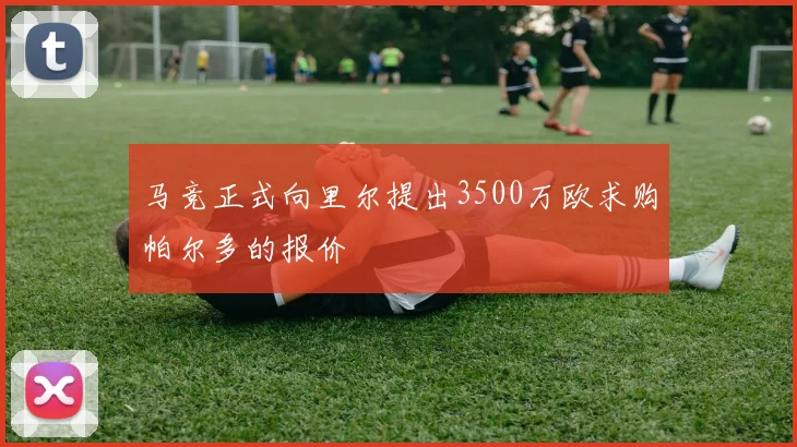 马竞正式向里尔提出3500万欧求购帕尔多的报价