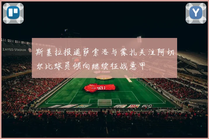 斯基拉报道萨索洛与蒙扎关注阿切尔比球员倾向继续征战意甲