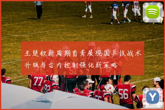 王楚钦新周期首秀展现国乒技战术升级与台内控制强化新策略