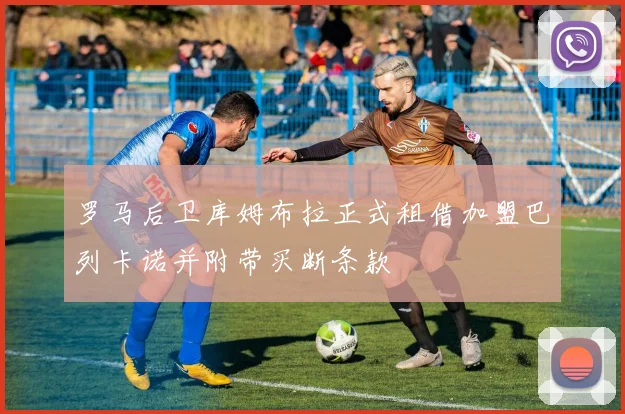 罗马后卫库姆布拉正式租借加盟巴列卡诺并附带买断条款