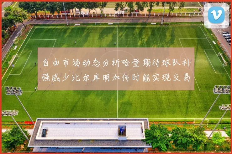 自由市场动态分析哈登期待球队补强威少比尔库明加何时能实现交易