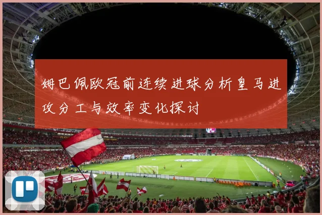 姆巴佩欧冠前连续进球分析皇马进攻分工与效率变化探讨
